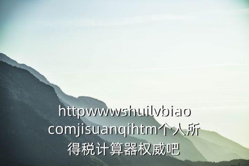 httpwwwshuilvbiaocomjisuanqihtm個人所得稅計算器權威吧