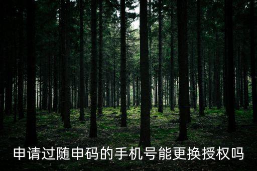 申請隨申碼，申請過隨申碼的手機號能更換授權(quán)嗎