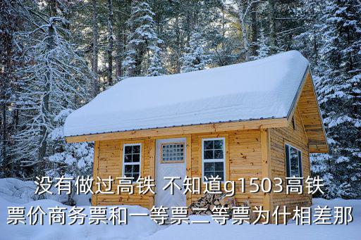 g1503，沒有做過高鐵 不知道g1503高鐵票價商務票和一等票二等票為什相差那