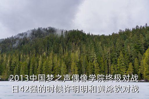 2013中國夢之聲偶像學(xué)院終極對戰(zhàn)日42強(qiáng)的時候許明明和黃淰欽對戰(zhàn)