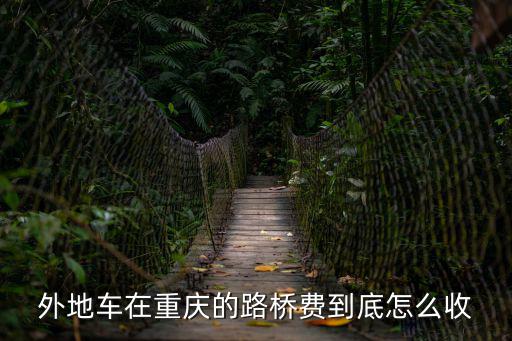 外地車在重慶的路橋費到底怎么收