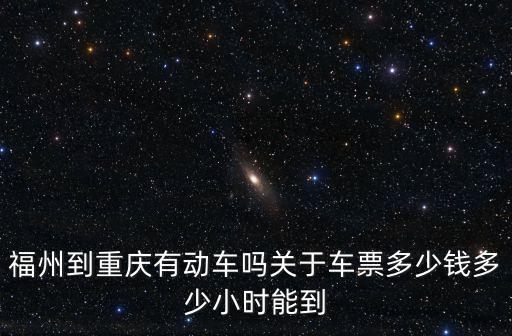 福州到重慶有動車嗎關(guān)于車票多少錢多少小時能到