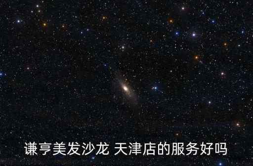 謙亨美發(fā)沙龍 天津店的服務好嗎