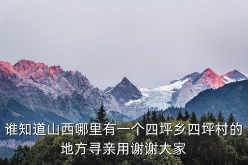 誰知道山西哪里有一個四坪鄉四坪村的地方尋親用謝謝大家