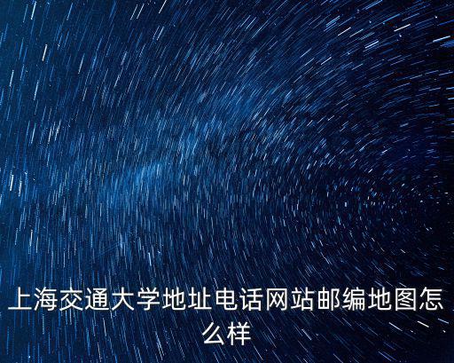上海交通大學地址電話網站郵編地圖怎么樣
