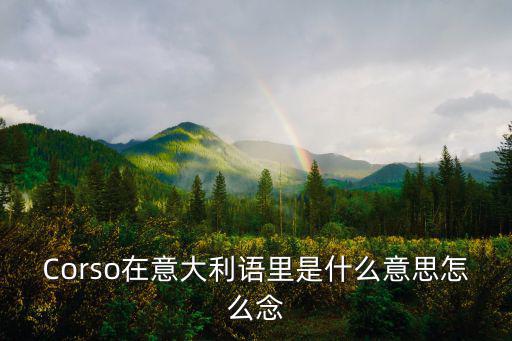 Corso在意大利語里是什么意思怎么念
