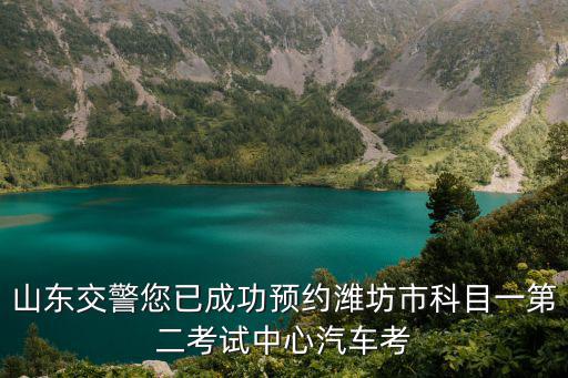 山東交警您已成功預(yù)約濰坊市科目一第二考試中心汽車考