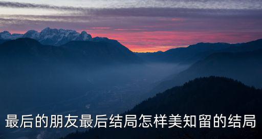 最后的朋友最后結局怎樣美知留的結局