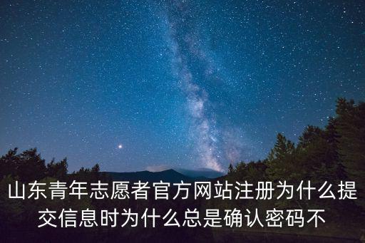 山東青年志愿者官方網站注冊為什么提交信息時為什么總是確認密碼不
