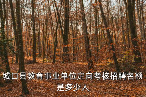 城口縣教育事業單位定向考核招聘名額是多少人
