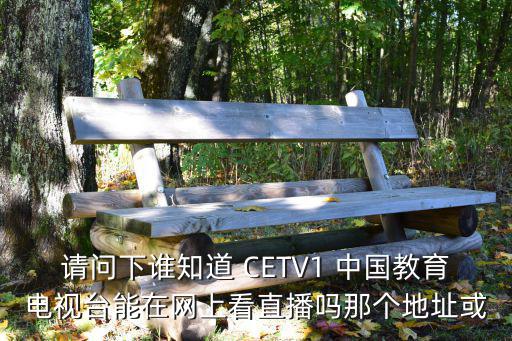 請問下誰知道 CETV1 中國教育電視臺能在網上看直播嗎那個地址或