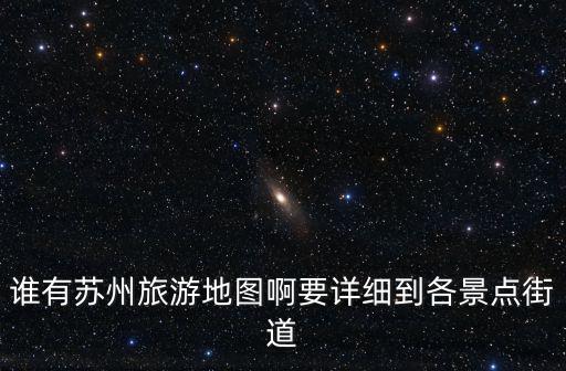 誰有蘇州旅游地圖啊要詳細到各景點街道