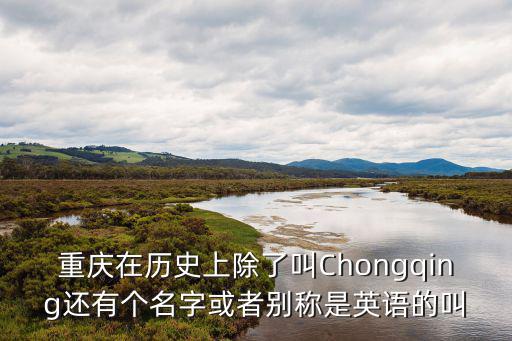 重慶在歷史上除了叫Chongqing還有個名字或者別稱是英語的叫