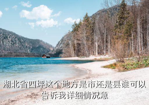 四坪村，湖北省四坪這個地方是市還是縣誰可以告訴我詳細情況急