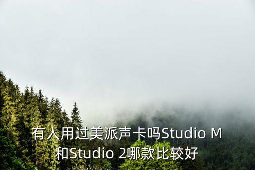 有人用過美派聲卡嗎Studio M和Studio 2哪款比較好