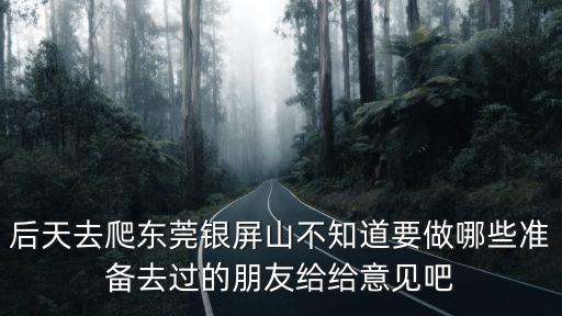 后天去爬東莞銀屏山不知道要做哪些準備去過的朋友給給意見吧
