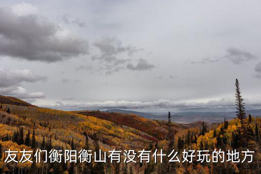 友友們衡陽衡山有沒有什么好玩的地方