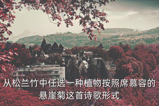 從松蘭竹中任選一種植物按照席慕容的懸崖菊這首詩歌形式