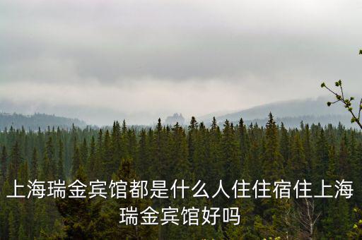 上海瑞金賓館都是什么人住住宿住上海瑞金賓館好嗎