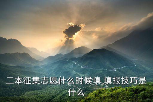 二本征集志愿什么時(shí)候填 填報(bào)技巧是什么