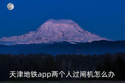 天津地鐵app兩個人過閘機怎么辦
