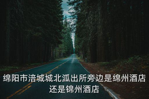 綿陽市涪城城北泒出所旁邊是綿州酒店還是錦州酒店