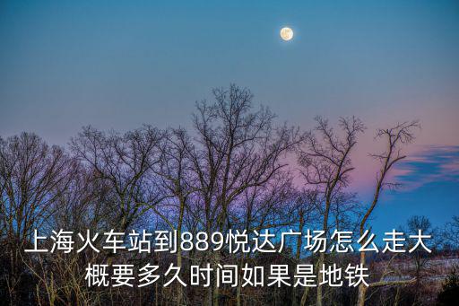 上?；疖囌镜?89悅達廣場怎么走大概要多久時間如果是地鐵