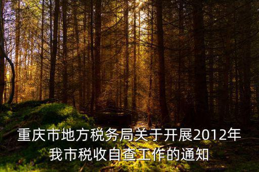 重慶市地方稅務局關于開展2012年我市稅收自查工作的通知
