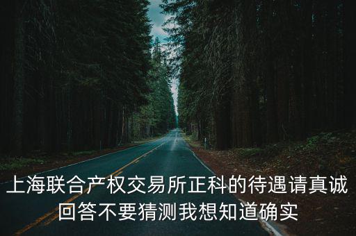 上海聯合產權交易所正科的待遇請真誠回答不要猜測我想知道確實
