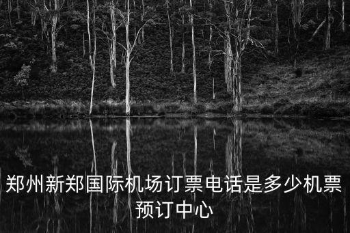 鄭州新鄭國際機(jī)場訂票電話是多少機(jī)票預(yù)訂中心