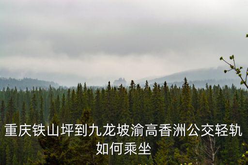 重慶鐵山坪到九龍坡渝高香洲公交輕軌如何乘坐