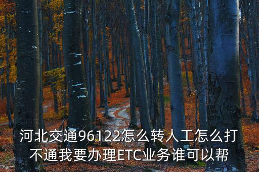 河北交通96122怎么轉(zhuǎn)人工怎么打不通我要辦理ETC業(yè)務(wù)誰可以幫