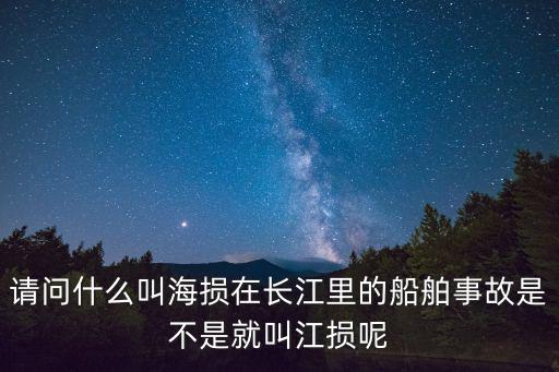 請問什么叫海損在長江里的船舶事故是不是就叫江損呢