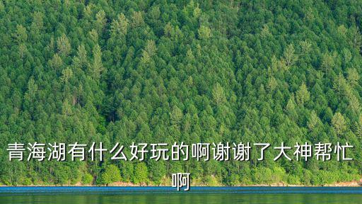 青海湖有什么好玩的啊謝謝了大神幫忙啊