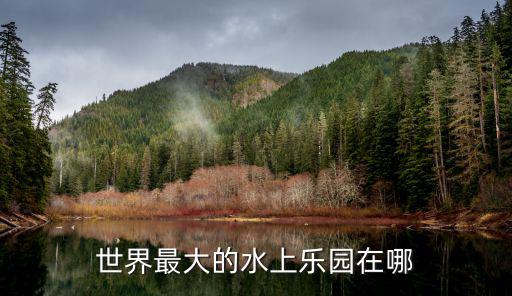 世界最大的水上樂園在哪