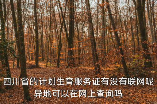 四川省的計(jì)劃生育服務(wù)證有沒有聯(lián)網(wǎng)呢異地可以在網(wǎng)上查詢嗎
