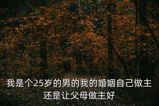 我是個25歲的男的我的婚姻自己做主還是讓父母做主好