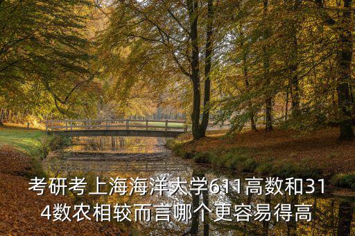 考研考上海海洋大學(xué)611高數(shù)和314數(shù)農(nóng)相較而言哪個(gè)更容易得高
