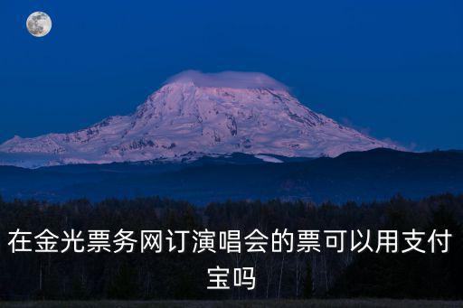 在金光票務網訂演唱會的票可以用支付寶嗎