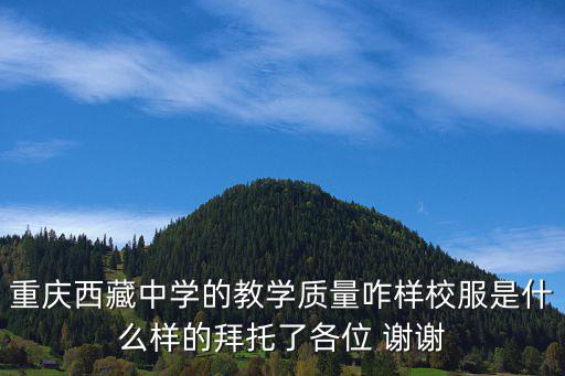 重慶西藏中學(xué)的教學(xué)質(zhì)量咋樣校服是什么樣的拜托了各位 謝謝