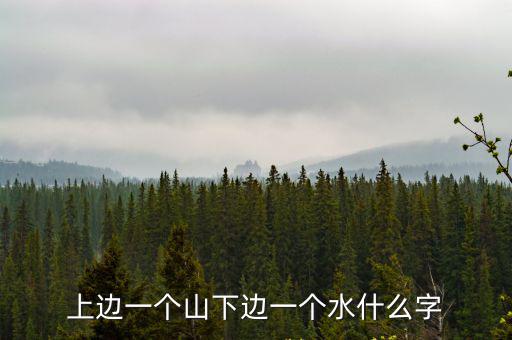 上邊一個山下邊一個水什么字