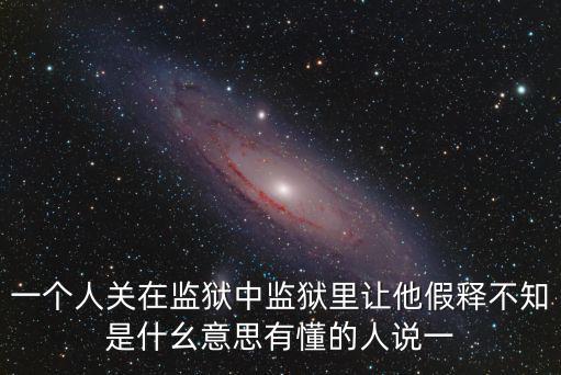 一個人關在監(jiān)獄中監(jiān)獄里讓他假釋不知是什幺意思有懂的人說一