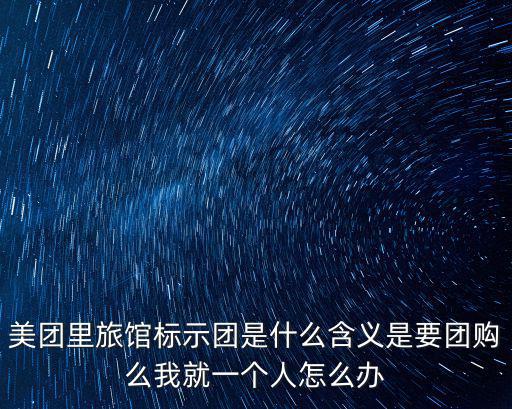 美團(tuán)里旅館標(biāo)示團(tuán)是什么含義是要團(tuán)購(gòu)么我就一個(gè)人怎么辦