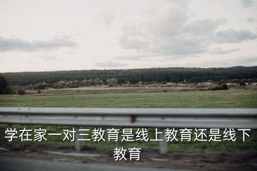 學在家一對三教育是線上教育還是線下教育