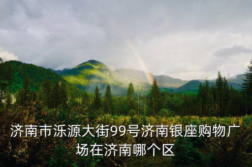 濟(jì)南市濼源大街99號(hào)濟(jì)南銀座購(gòu)物廣場(chǎng)在濟(jì)南哪個(gè)區(qū)