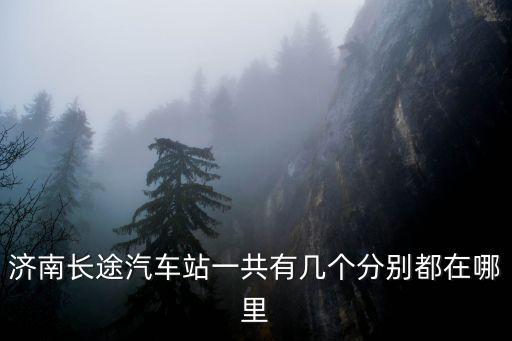 濟南長途汽車站一共有幾個分別都在哪里