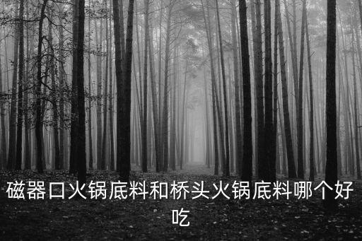磁器口火鍋底料和橋頭火鍋底料哪個(gè)好吃