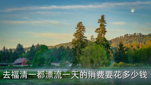 去福清一都漂流一天的消費要花多少錢