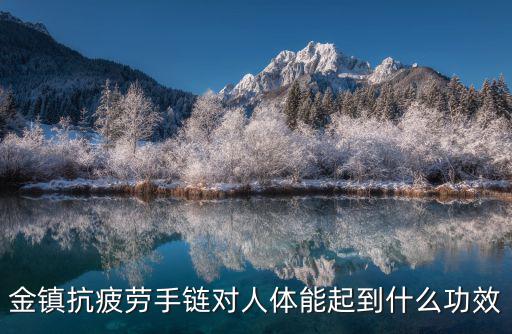 金鎮抗疲勞手鏈對人體能起到什么功效