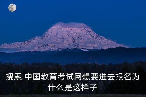 搜索 中國教育考試網想要進去報名為什么是這樣子